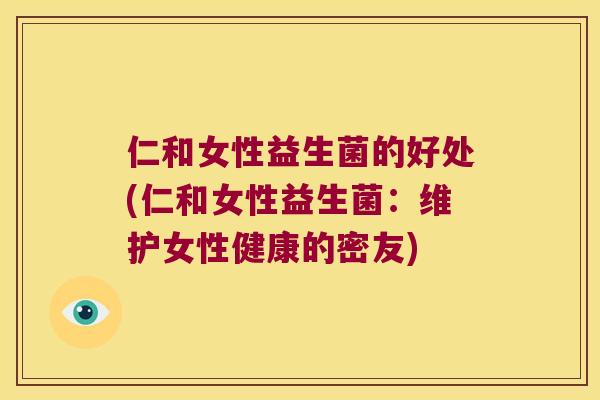 仁和女性益生菌的好处(仁和女性益生菌：维护女性健康的密友)