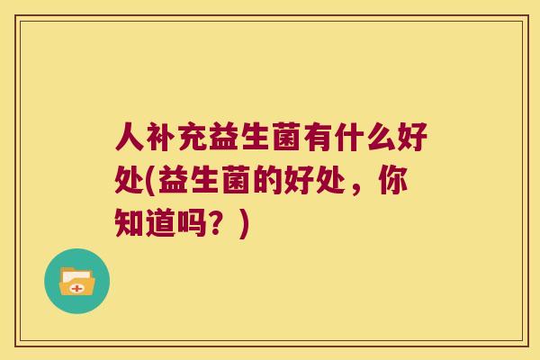 人补充益生菌有什么好处(益生菌的好处，你知道吗？)