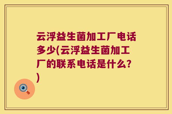 云浮益生菌加工厂电话多少(云浮益生菌加工厂的联系电话是什么?) 云浮益生菌加工厂电话多少(云浮益生菌加工厂的联系电话是什么?)
