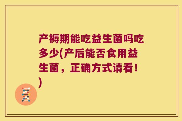 产褥期能吃益生菌吗吃多少(产后能否食用益生菌，正确方式请看！)