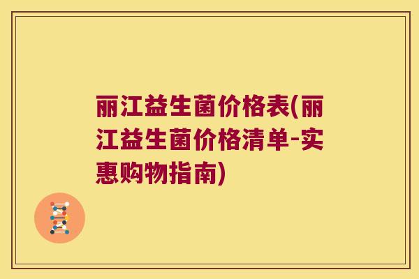 丽江益生菌价格表(丽江益生菌价格清单-实惠购物指南)