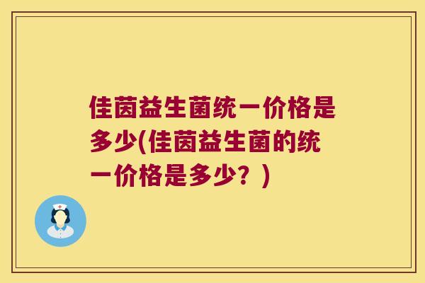 佳茵益生菌统一价格是多少(佳茵益生菌的统一价格是多少？)