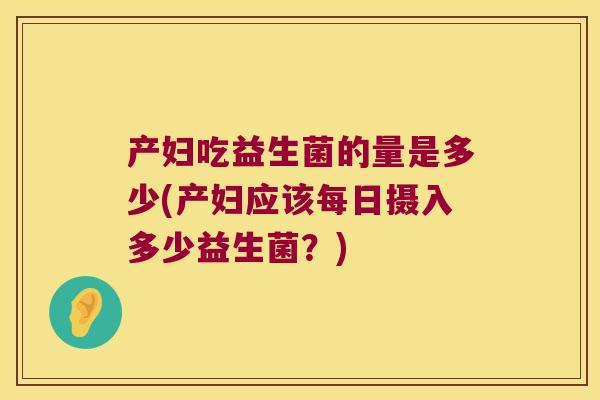 产妇吃益生菌的量是多少(产妇应该每日摄入多少益生菌？)