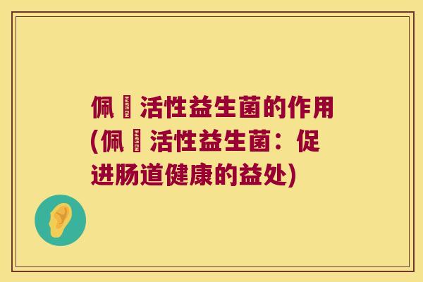 佩蒄活性益生菌的作用(佩蒄活性益生菌：促进肠道健康的益处)