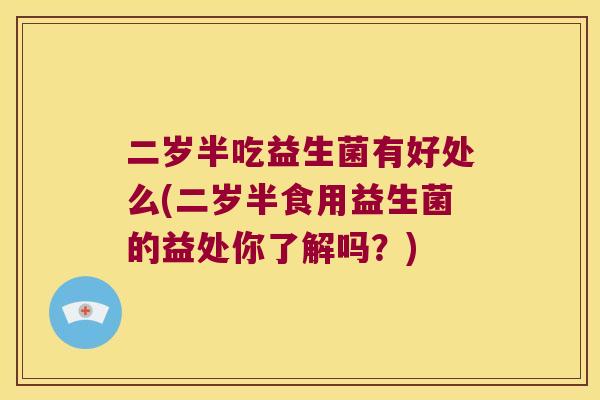 二岁半吃益生菌有好处么(二岁半食用益生菌的益处你了解吗？)