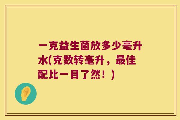 一克益生菌放多少毫升水(克数转毫升，最佳配比一目了然！)
