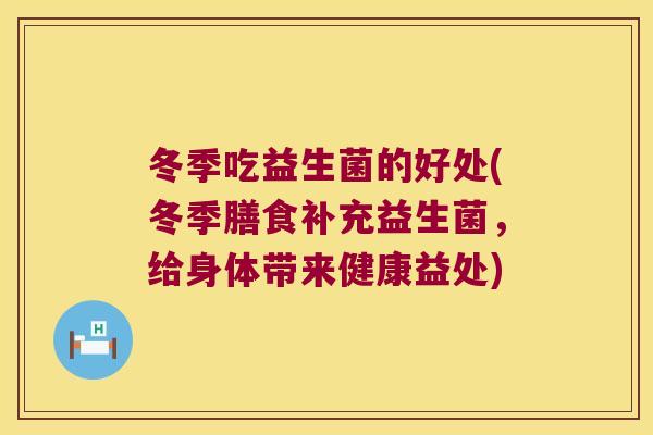 冬季吃益生菌的好处(冬季膳食补充益生菌,给身体带来健康益处) 冬季吃益生菌的好处(冬季膳食补充益生菌,给身体带来健康益处)