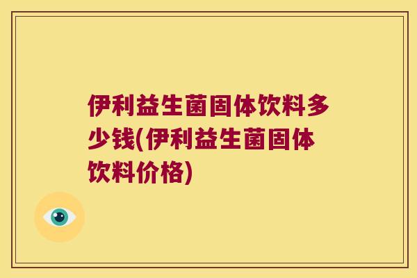 伊利益生菌固体饮料多少钱(伊利益生菌固体饮料价格)