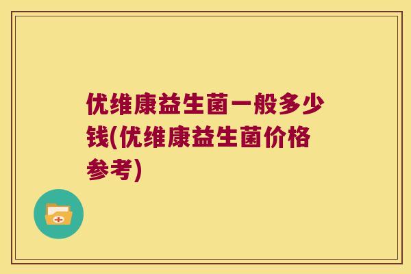 优维康益生菌一般多少钱(优维康益生菌价格参考) 优维康益生菌一般多少钱(优维康益生菌价格参考)