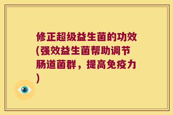 修正超级益生菌的功效(强效益生菌帮助调节肠道菌群，提高免疫力)