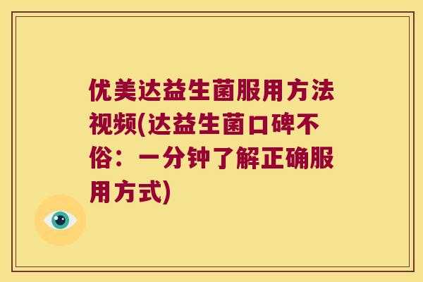 优美达益生菌服用方法视频(达益生菌口碑不俗：一分钟了解正确服用方式)