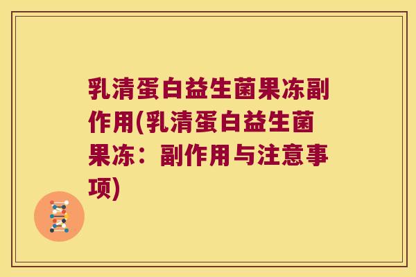 乳清蛋白益生菌果冻副作用(乳清蛋白益生菌果冻：副作用与注意事项)