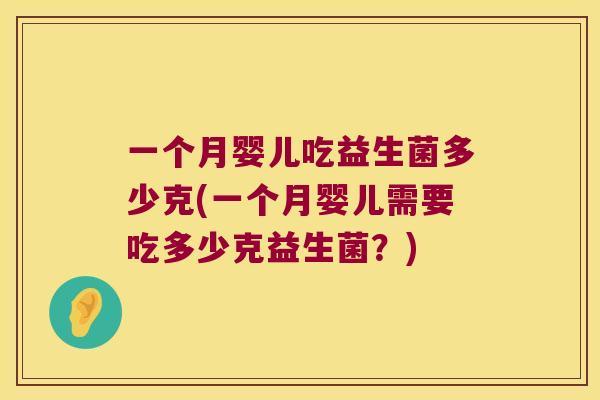 一个月婴儿吃益生菌多少克(一个月婴儿需要吃多少克益生菌？)