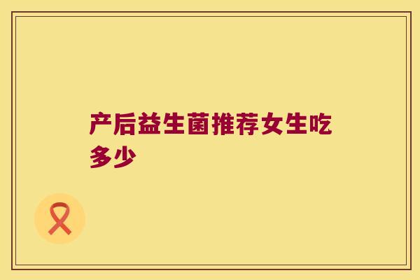 产后益生菌推荐女生吃多少
