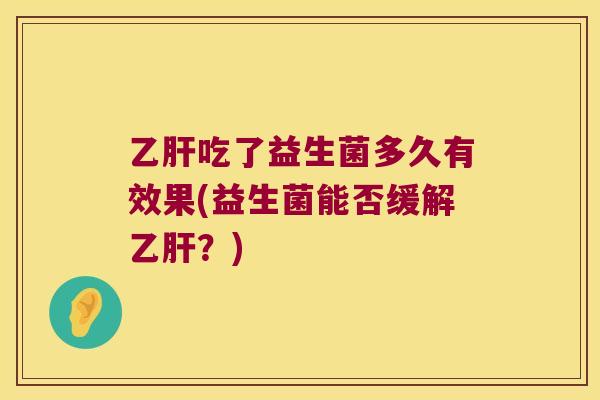 吃了益生菌多久有效果(益生菌能否缓解?) 吃了益生菌多久有效果(益生菌能否缓解?)