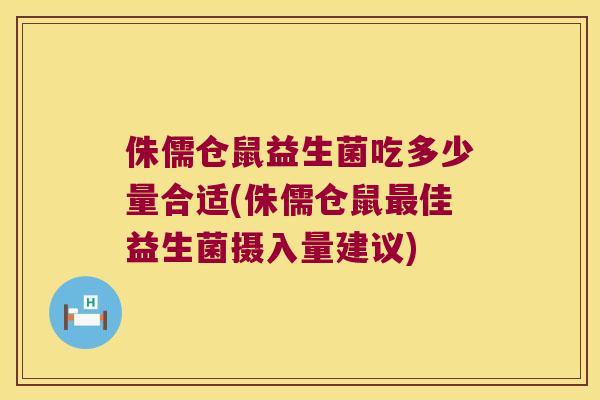 侏儒仓鼠益生菌吃多少量合适(侏儒仓鼠最佳益生菌摄入量建议)