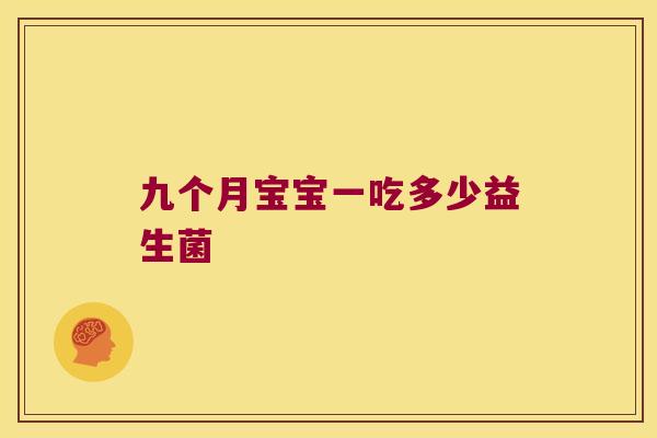九个月宝宝一吃多少益生菌