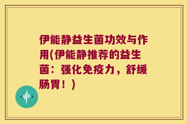 伊能静益生菌功效与作用(伊能静推荐的益生菌：强化免疫力，舒缓肠胃！)