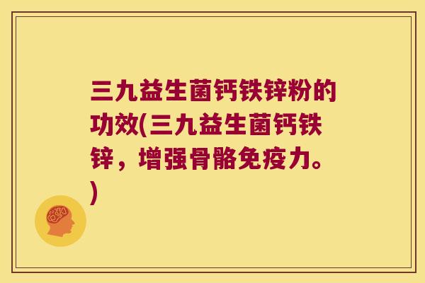 三九益生菌钙铁锌粉的功效(三九益生菌钙铁锌，增强骨骼免疫力。)