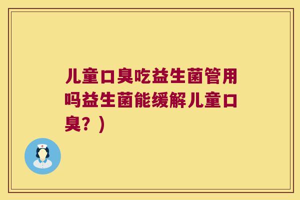 儿童口臭吃益生菌管用吗益生菌能缓解儿童口臭？)