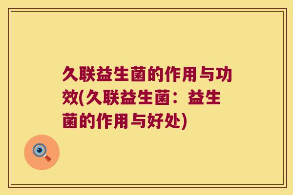 久联益生菌的作用与功效(久联益生菌：益生菌的作用与好处)