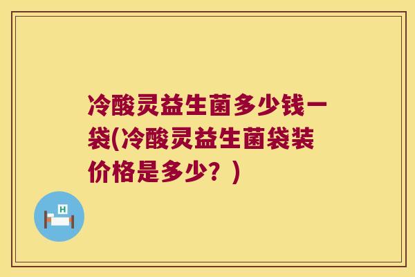 冷酸灵益生菌多少钱一袋(冷酸灵益生菌袋装价格是多少？)