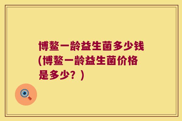 博鳌一龄益生菌多少钱(博鳌一龄益生菌价格是多少？)
