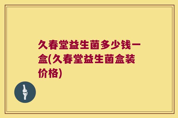 久春堂益生菌多少钱一盒(久春堂益生菌盒装价格)
