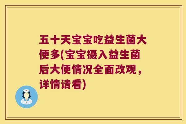 五十天宝宝吃益生菌大便多(宝宝摄入益生菌后大便情况全面改观，详情请看)