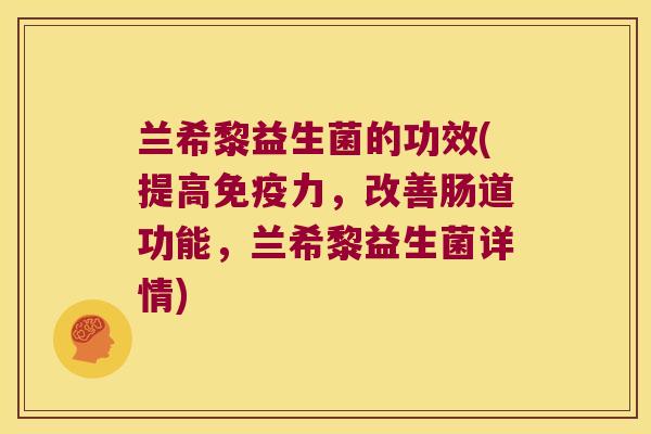 兰希黎益生菌的功效(提高免疫力，改善肠道功能，兰希黎益生菌详情)