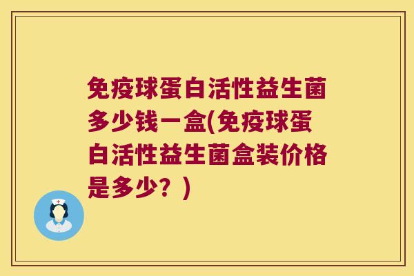 球蛋白活性益生菌多少钱一盒(球蛋白活性益生菌盒装价格是多少?) 球蛋白活性益生菌多少钱一盒(球蛋白活性益生菌盒装价格是多少?)