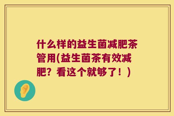 什么样的益生菌茶管用(益生菌茶有效？看这个就够了！)
