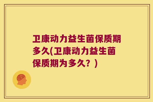 卫康动力益生菌保质期多久(卫康动力益生菌保质期为多久？)