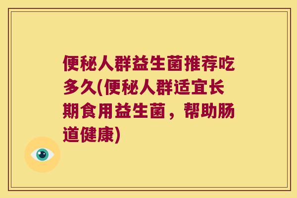 人群益生菌推荐吃多久(人群适宜长期食用益生菌，帮助肠道健康)