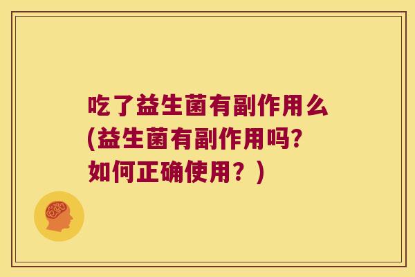 吃了益生菌有副作用么(益生菌有副作用吗？如何正确使用？)