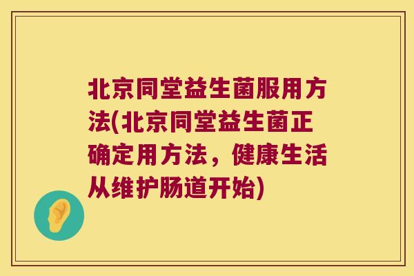 北京同堂益生菌服用方法(北京同堂益生菌正确定用方法,健康生活从维护肠道开始) 北京同堂益生菌服用方法(北京同堂益生菌正确定用方法,健康生活从维护肠道开始)