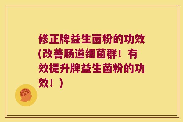 修正牌益生菌粉的功效(改善肠道细菌群！有效提升牌益生菌粉的功效！)
