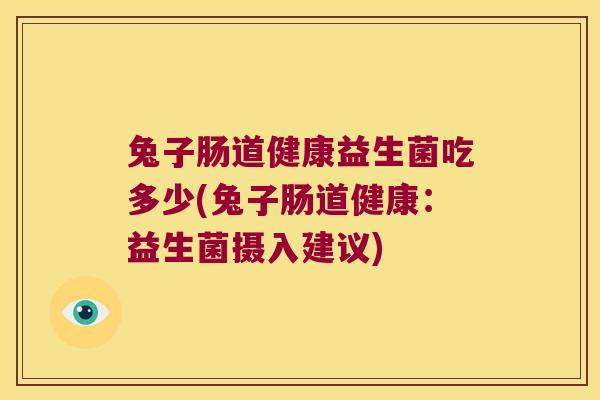 兔子肠道健康益生菌吃多少(兔子肠道健康：益生菌摄入建议)