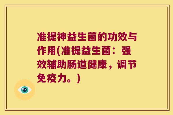 准提神益生菌的功效与作用(准提益生菌：强效辅助肠道健康，调节免疫力。)