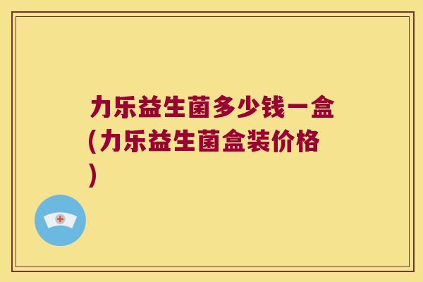力乐益生菌多少钱一盒(力乐益生菌盒装价格)