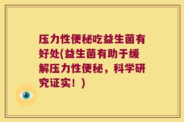 压力性便秘吃益生菌有好处(益生菌有助于缓解压力性便秘，科学研究证实！)