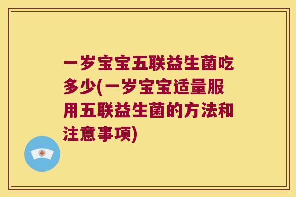 一岁宝宝五联益生菌吃多少(一岁宝宝适量服用五联益生菌的方法和注意事项)