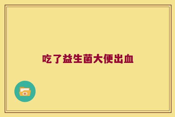 吃了益生菌大便出血