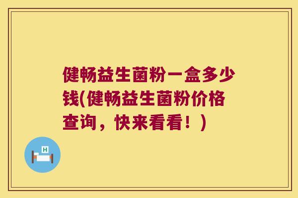 健畅益生菌粉一盒多少钱(健畅益生菌粉价格查询，快来看看！)