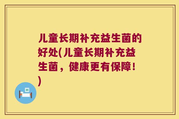 儿童长期补充益生菌的好处(儿童长期补充益生菌，健康更有保障！)