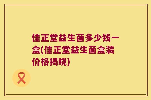 佳正堂益生菌多少钱一盒(佳正堂益生菌盒装价格揭晓)