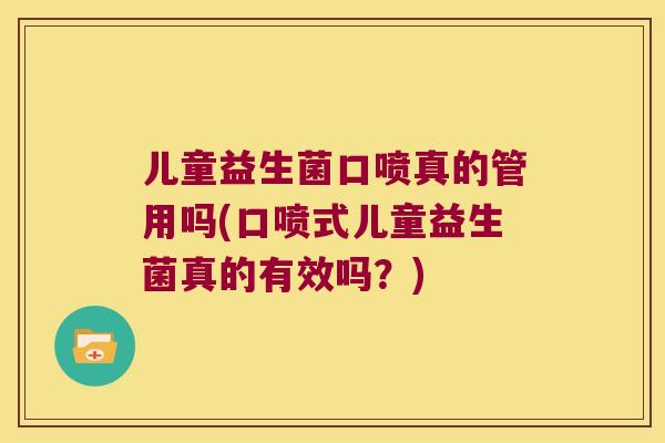 儿童益生菌口喷真的管用吗(口喷式儿童益生菌真的有效吗?) 儿童益生菌口喷真的管用吗(口喷式儿童益生菌真的有效吗?)