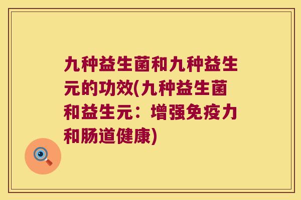 九种益生菌和九种益生元的功效(九种益生菌和益生元：增强免疫力和肠道健康)