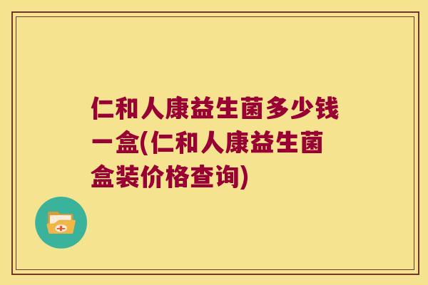 仁和人康益生菌多少钱一盒(仁和人康益生菌盒装价格查询)