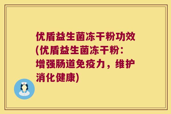 优盾益生菌冻干粉功效(优盾益生菌冻干粉：增强肠道免疫力，维护消化健康)